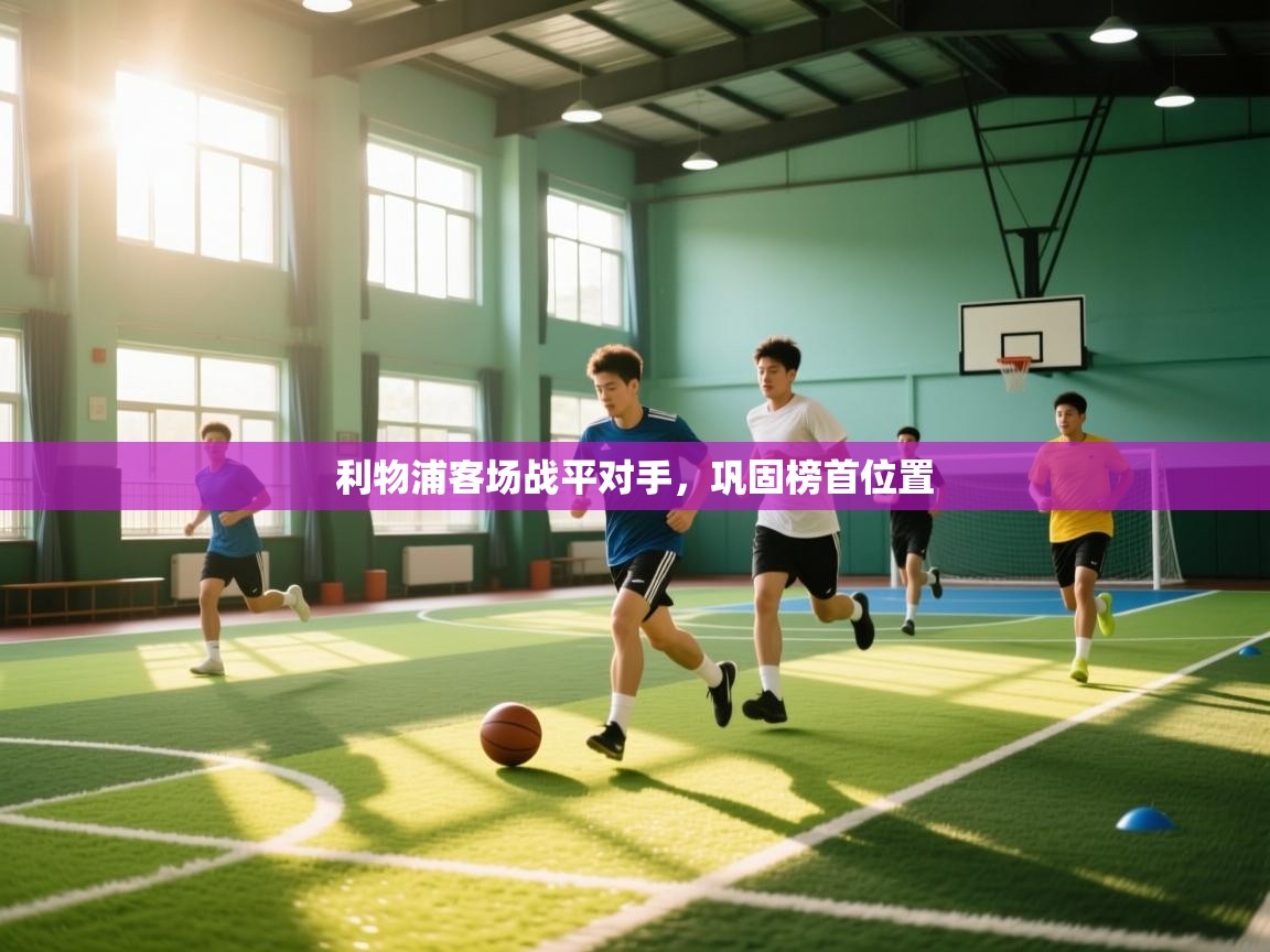 详细阅读:利物浦客场战平对手,巩固榜首位置 利物浦客场战平对手,巩固榜首位置