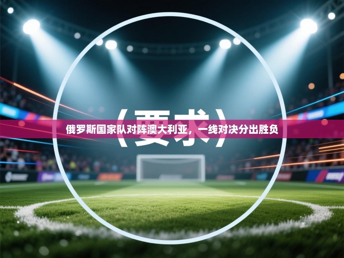 详细阅读:俄罗斯国家队对阵澳大利亚,一线对决分出胜负 俄罗斯国家队对阵澳大利亚,一线对决分出胜负