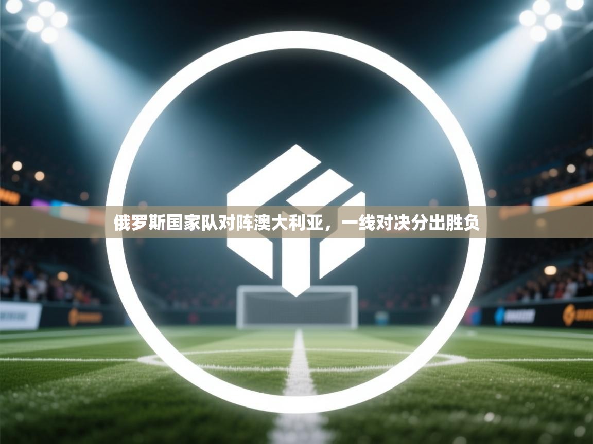 俄罗斯国家队对阵澳大利亚,一线对决分出胜负 第2张